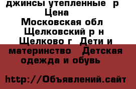 джинсы утепленные, р116 › Цена ­ 800 - Московская обл., Щелковский р-н, Щелково г. Дети и материнство » Детская одежда и обувь   